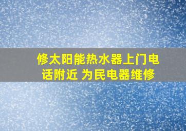 修太阳能热水器上门电话附近 为民电器维修